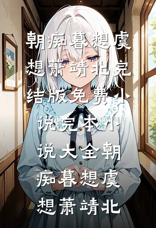 朝痴暮想(虞想萧靖北)完结版免费小说_完本小说大全朝痴暮想虞想萧靖北