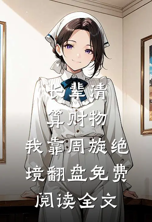 长辈清算财物，我靠周旋绝境翻盘免费阅读全文