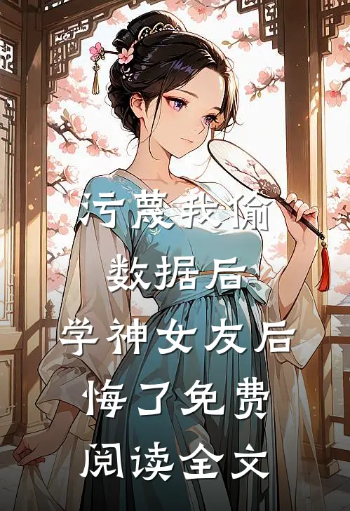 污蔑我偷数据后，学神女友后悔了免费阅读全文