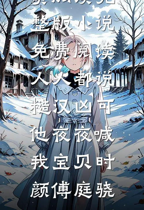 人人都说糙汉凶可他夜夜喊我宝贝(时颜傅庭骁)完整版小说全文免费阅读_完整版小说免费阅读人人都说糙汉凶可他夜夜喊我宝贝时颜傅庭骁