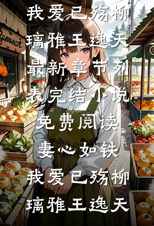 妻心如铁，我爱已殇柳璃雅王逸天最新章节列表_完结小说免费阅读妻心如铁，我爱已殇柳璃雅王逸天