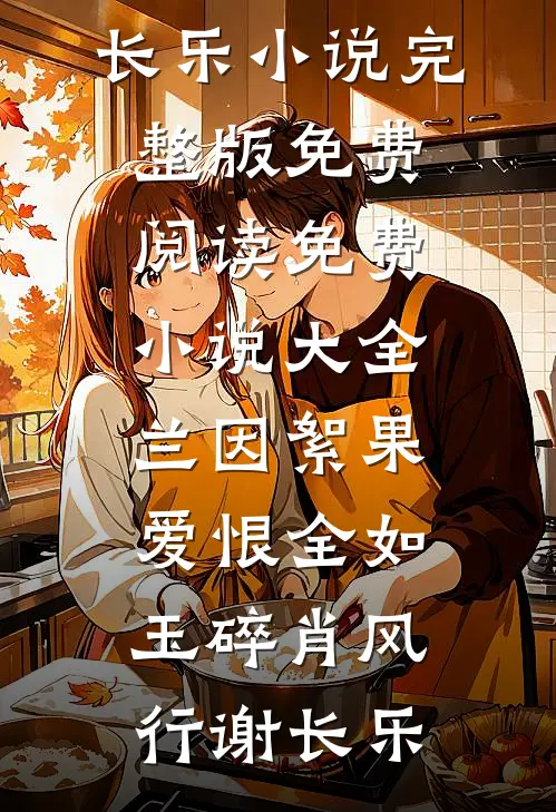 兰因絮果，爱恨全如玉碎肖风行谢长乐小说完整版免费阅读_免费小说大全兰因絮果，爱恨全如玉碎(肖风行谢长乐)
