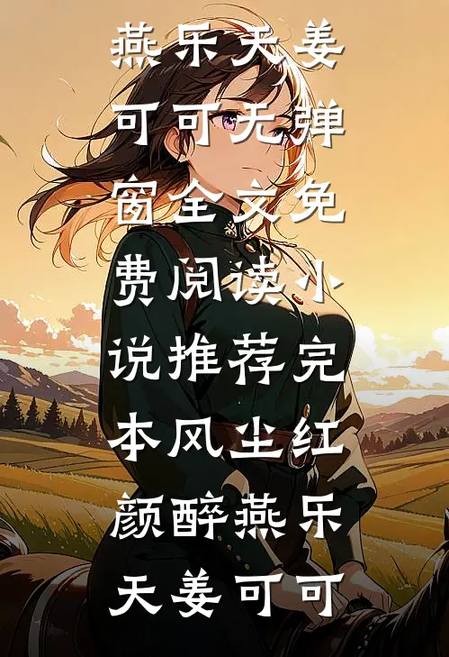 风尘红颜醉(燕乐天姜可可)无弹窗全文免费阅读_小说推荐完本风尘红颜醉燕乐天姜可可