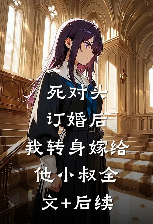 死对头订婚后，我转身嫁给他小叔全文+后续