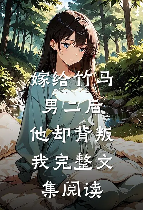 嫁给竹马男二后，他却背叛我完整文集阅读
