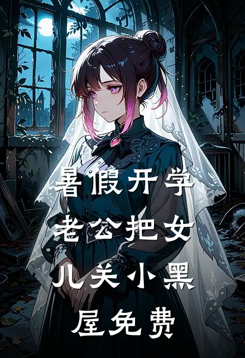 暑假开学，老公把女儿关小黑屋免费