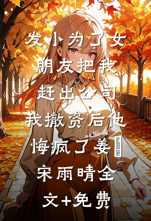 发小为了女朋友把我赶出公司，我撤资后他悔疯了姜玥宋雨晴全文+免费