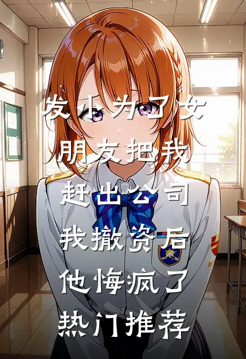 发小为了女朋友把我赶出公司，我撤资后他悔疯了热门推荐