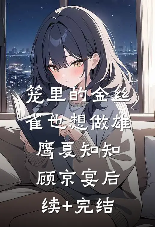 笼里的金丝雀也想做雄鹰夏知知顾京宴后续+完结