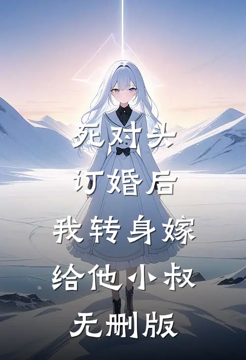 死对头订婚后，我转身嫁给他小叔无删版