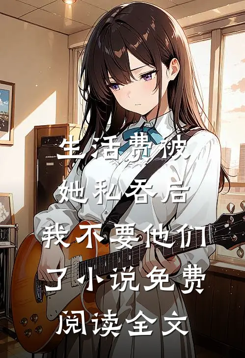 生活费被她私吞后，我不要他们了小说免费阅读全文