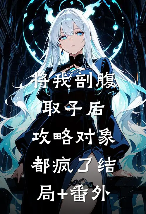 将我剖腹取子后，攻略对象都疯了结局+番外