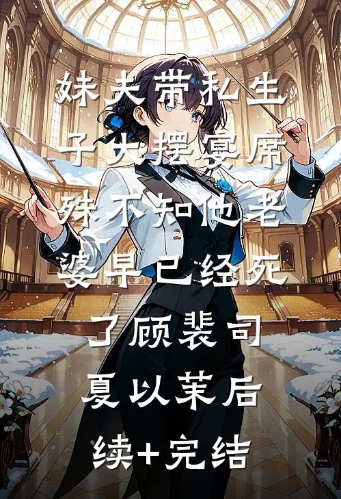 妹夫带私生子大摆宴席，殊不知他老婆早已经死了顾裴司夏以茉后续+完结