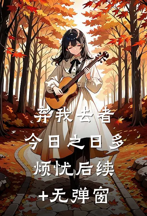 弃我去者，今日之日多烦忧后续+无弹窗
