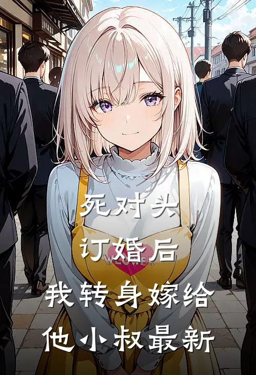 死对头订婚后，我转身嫁给他小叔最新