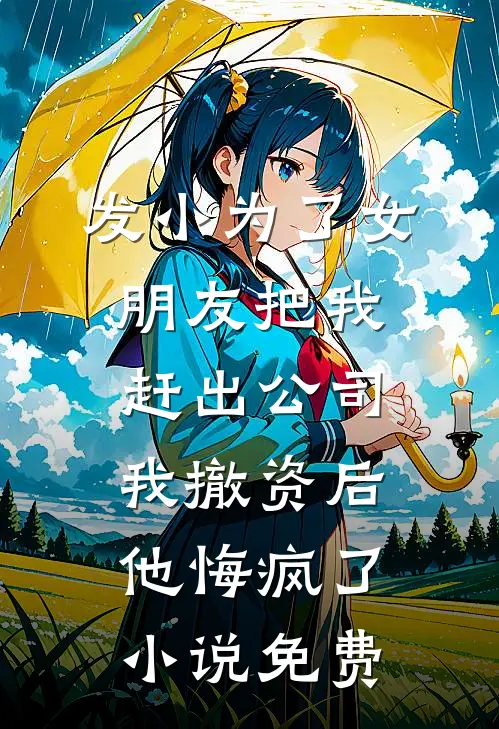 发小为了女朋友把我赶出公司，我撤资后他悔疯了小说免费