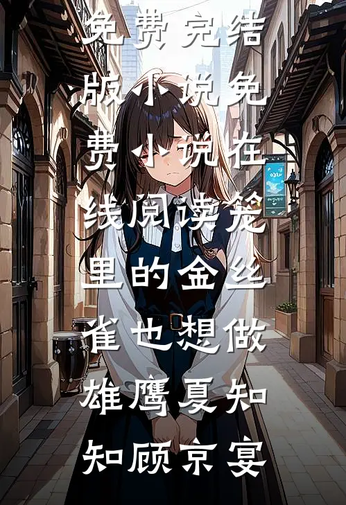 笼里的金丝雀也想做雄鹰夏知知顾京宴免费完结版小说_免费小说在线阅读笼里的金丝雀也想做雄鹰(夏知知顾京宴)