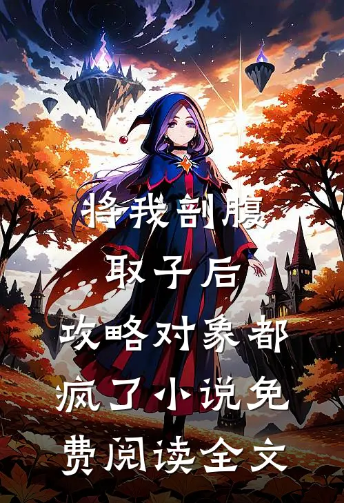 将我剖腹取子后，攻略对象都疯了小说免费阅读全文