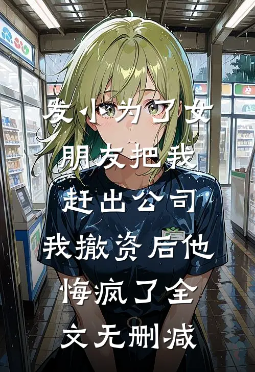 发小为了女朋友把我赶出公司，我撤资后他悔疯了全文无删减