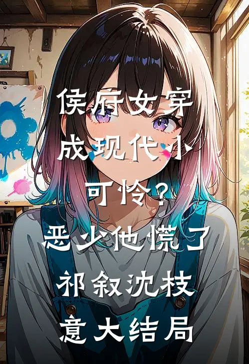 侯府女穿成现代小可怜？恶少他慌了祁叙沈枝意大结局