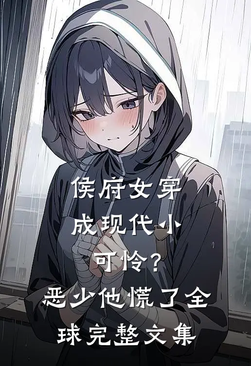 侯府女穿成现代小可怜？恶少他慌了全球完整文集