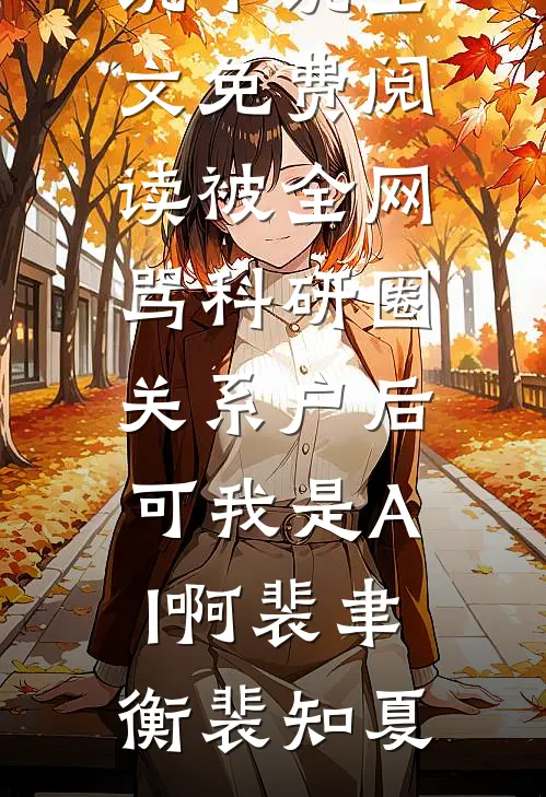 被全网骂科研圈关系户后，可我是AI啊裴聿衡裴知夏完结热门小说_小说全文免费阅读被全网骂科研圈关系户后，可我是AI啊裴聿衡裴知夏