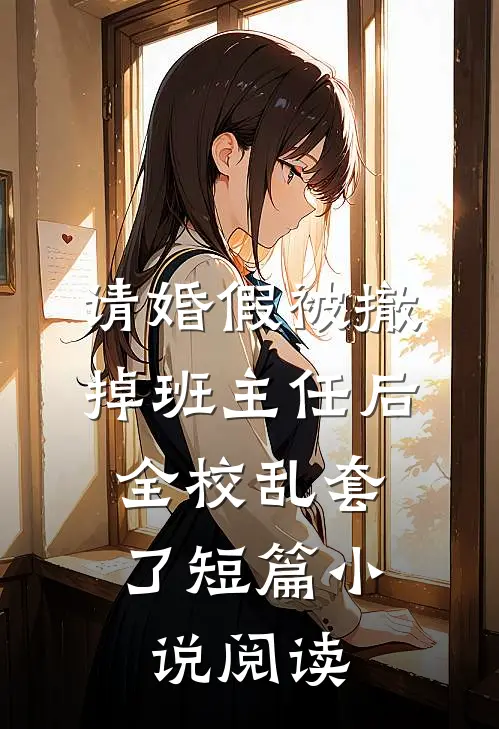 请婚假被撤掉班主任后，全校乱套了短篇小说阅读