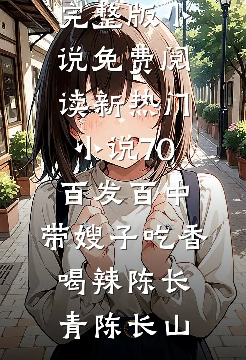 70：百发百中，带嫂子吃香喝辣(陈长青陈长山)完整版小说免费阅读_新热门小说70：百发百中，带嫂子吃香喝辣(陈长青陈长山)