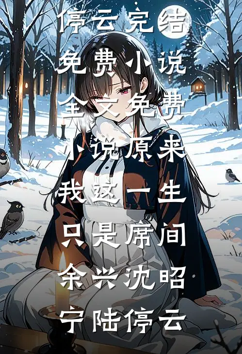 原来我这一生，只是席间余兴沈昭宁陆停云完结免费小说_全文免费小说原来我这一生，只是席间余兴(沈昭宁陆停云)