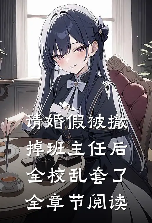 请婚假被撤掉班主任后，全校乱套了全章节阅读
