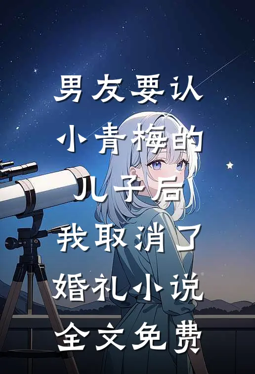 男友要认小青梅的儿子后，我取消了婚礼小说全文免费
