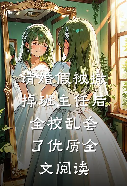 请婚假被撤掉班主任后，全校乱套了优质全文阅读