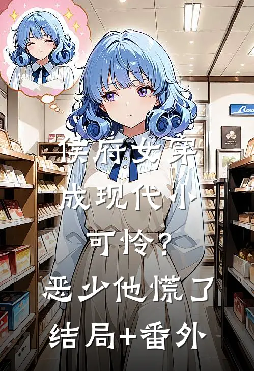 侯府女穿成现代小可怜？恶少他慌了结局+番外