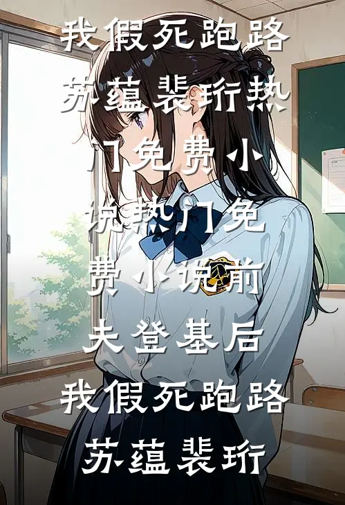 前夫登基后，我假死跑路(苏蕴裴珩)热门免费小说_热门免费小说前夫登基后，我假死跑路苏蕴裴珩