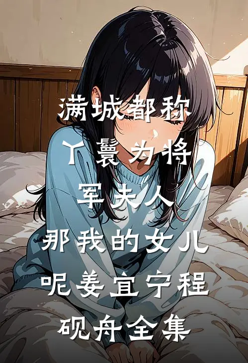 满城都称丫鬟为将军夫人，那我的女儿呢姜宜宁程砚舟全集