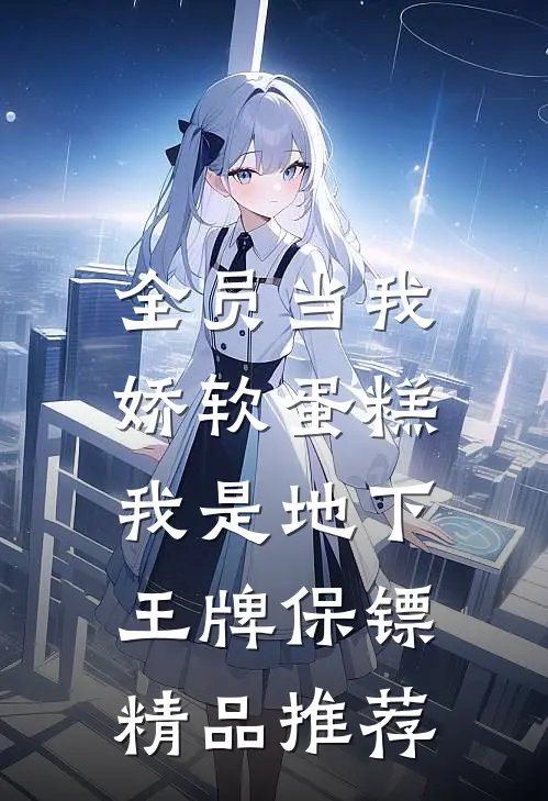 全员当我娇软蛋糕，我是地下王牌保镖精品推荐