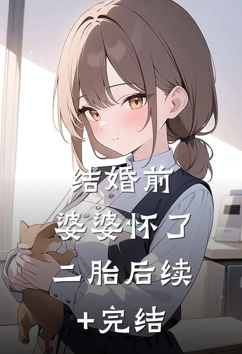 结婚前，婆婆怀了二胎后续+完结
