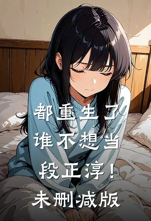 都重生了，谁不想当段正淳！未删减版