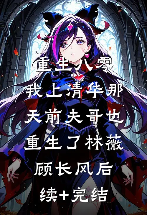 重生八零，我上清华那天前夫哥也重生了林薇顾长风后续+完结