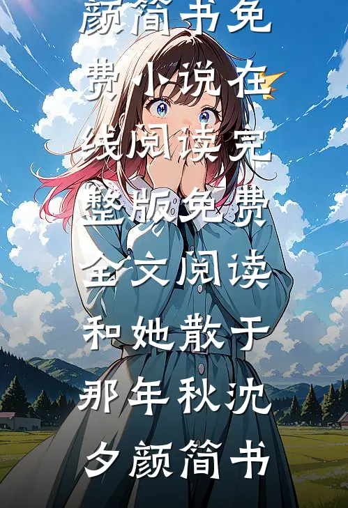 和她散于那年秋(沈夕颜简书)免费小说在线阅读_完整版免费全文阅读和她散于那年秋(沈夕颜简书)