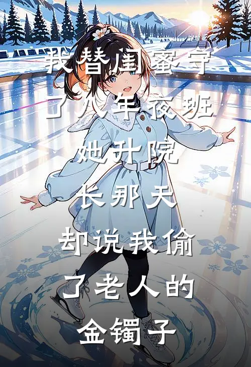 我替闺蜜守了八年夜班，她升院长那天，却说我偷了老人的金镯子