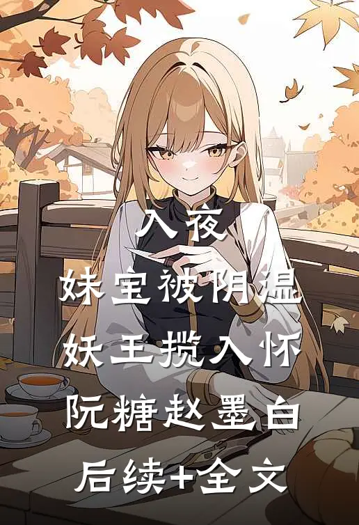 入夜，妹宝被阴湿妖王揽入怀阮糖赵墨白后续+全文