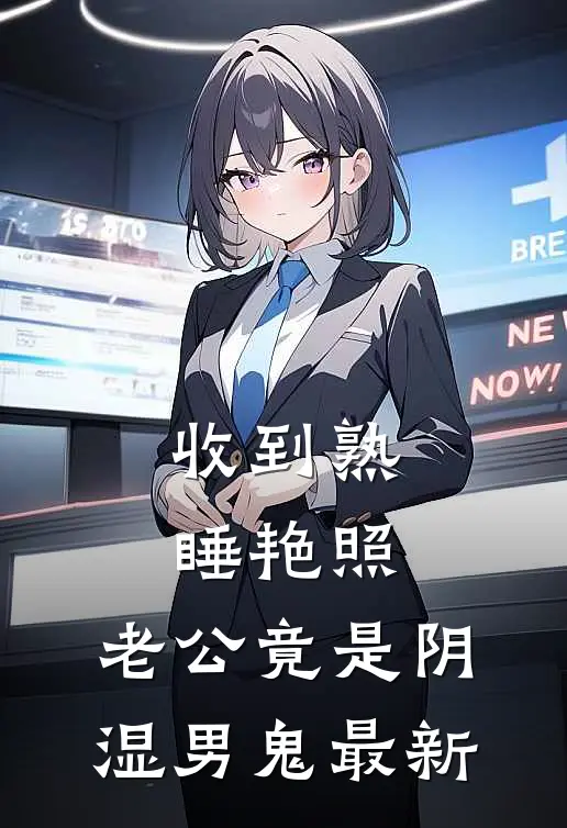 收到熟睡艳照，老公竟是阴湿男鬼最新