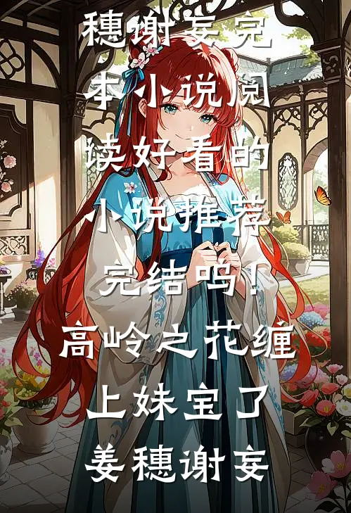 呜！高岭之花缠上妹宝了姜穗谢妄完本小说阅读_好看的小说推荐完结呜！高岭之花缠上妹宝了(姜穗谢妄)