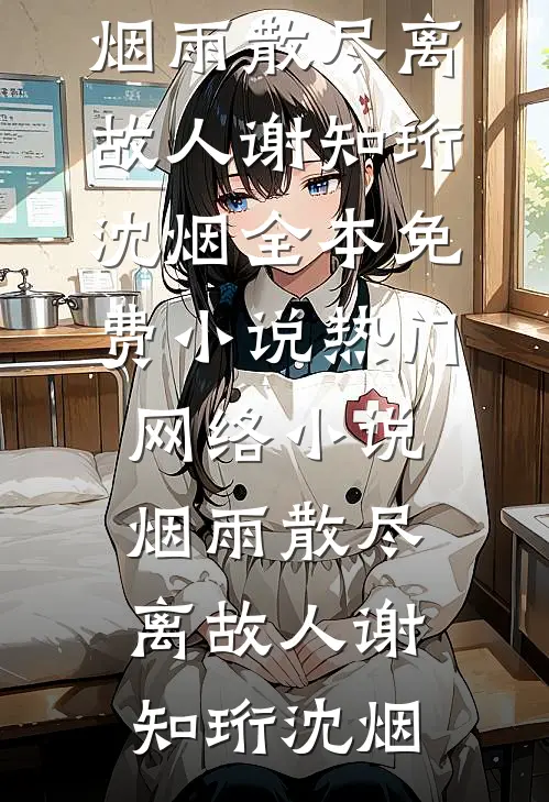 烟雨散尽离故人谢知珩沈烟全本免费小说_热门网络小说烟雨散尽离故人谢知珩沈烟