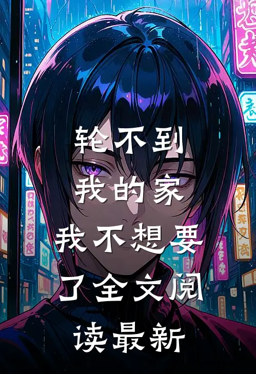 轮不到我的家，我不想要了全文阅读最新