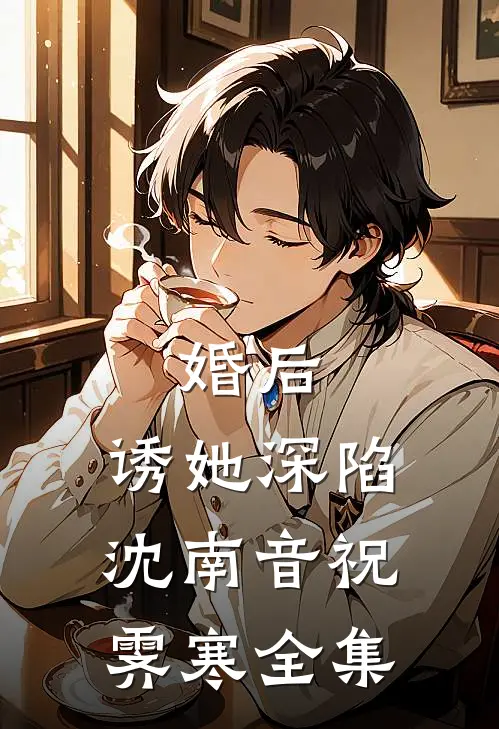 婚后，诱她深陷沈南音祝霁寒全集