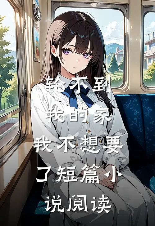 轮不到我的家，我不想要了短篇小说阅读