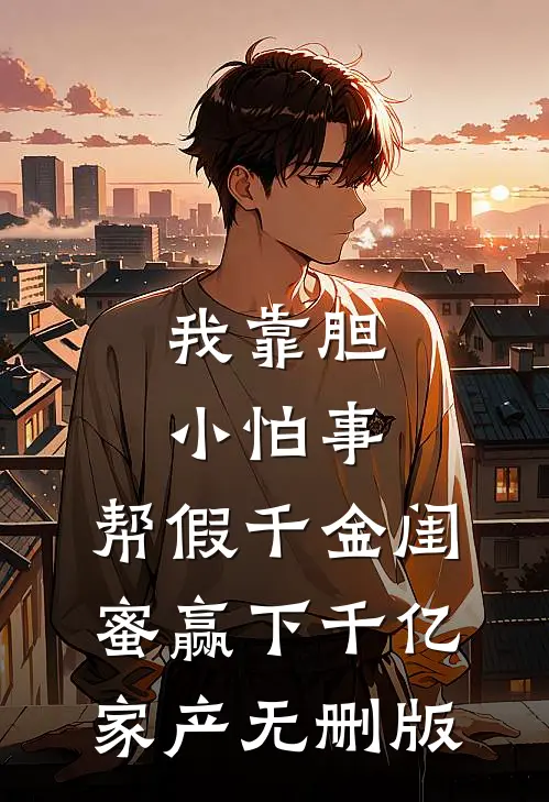 我靠胆小怕事，帮假千金闺蜜赢下千亿家产无删版