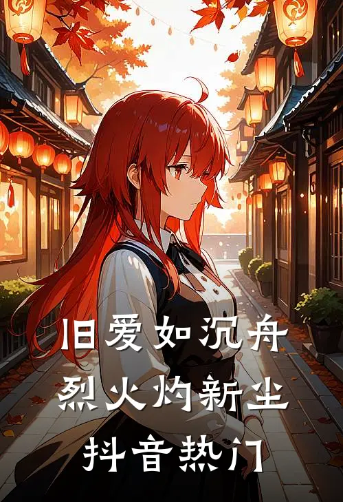旧爱如沉舟，烈火灼新尘抖音热门